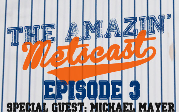 The Amazin’ Metscast: Michael Mayer, Trade Chips, and Mets Road Ahead